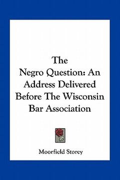 portada the negro question: an address delivered before the wisconsin bar association (en Inglés)