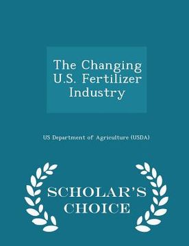 portada The Changing U.S. Fertilizer Industry - Scholar's Choice Edition (in English)