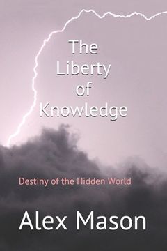 portada The Liberty of Knowledge: Destiny of the Hidden World (en Inglés)