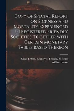 portada Copy of Special Report on Sickness and Mortality Experienced in Registered Friendly Societies, Together With Certain Monetary Tables Based Thereon