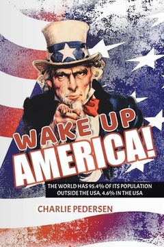 portada Wake Up America!: The USA Has 4.7% of the World's Population, Outside the Usa, 95.4% (en Inglés)