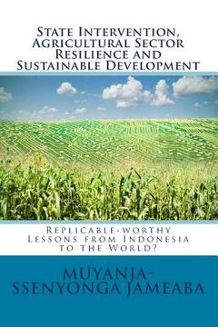portada State Intervention, Agricultural Sector Resilience and Sustainable Development: Replicable-worthy Lessons from Indonesia to the World? (en Inglés)