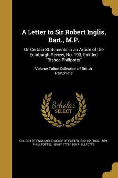 portada A Letter to Sir Robert Inglis, Bart., M.P.: On Certain Statements in an Article of the Edinburgh Review, No. 193, Entitled "Bishop Phillpotts"; Volume