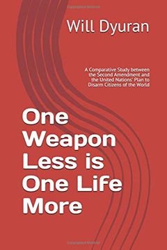 portada One Weapon Less is one Life More: A Comparative Study Between the Second Amendment and the United Nations’ Plan to Disarm Citizens of the World (en Inglés)