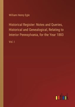 portada Historical Register: Notes and Queries, Historical and Genealogical, Relating to Interior Pennsylvania, for the Year 1883: Vol. I (en Inglés)