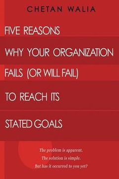 portada Five Reasons Why Your Organization Fails (Or Will Fail) to Reach its Stated Goals: The problem is apparent. The solution is simple. But has it occurre (en Inglés)
