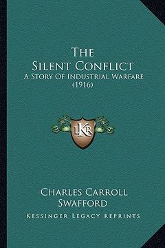 portada the silent conflict the silent conflict: a story of industrial warfare (1916) a story of industrial warfare (1916) (en Inglés)