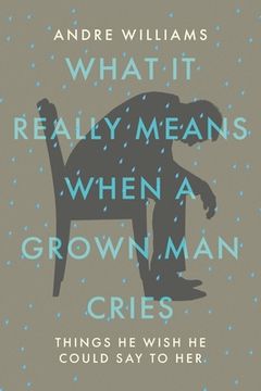portada What It Really Means When a Grown Man Cries: Things He Wish He Could Say to Her (en Inglés)