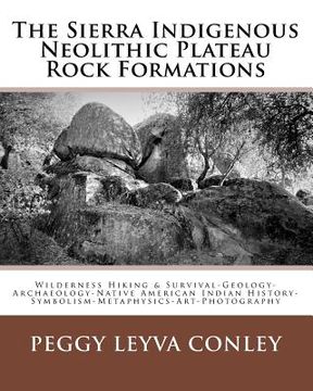 portada The Sierra Indigenous Neolithic Plateau Rock Formations: Wilderness Hiking & Survival-Geology-Archaeology-Native American Indian History-Symbolism-Met (en Inglés)