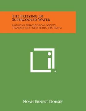 portada The Freezing of Supercooled Water: American Philosophical Society Transactions, New Series, V38, Part 3 (en Inglés)