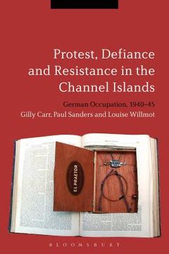 portada Protest, Defiance and Resistance in the Channel Islands: German Occupation, 1940-45 (en Inglés)