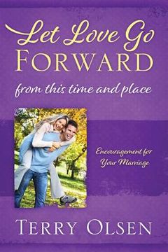 portada Let Love Go Forward: From this Time and Place: Encouragement for Your Marriage