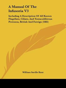 portada a manual of the infusoria v3: including a description of all known flagellate, ciliate, and tentaculiferous protozoa, british and foreign (1882) (in English)