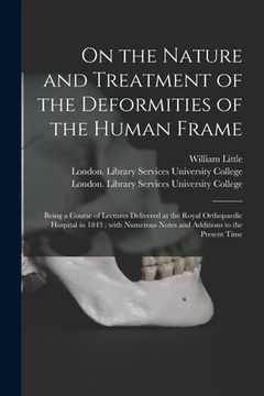 portada On the Nature and Treatment of the Deformities of the Human Frame [electronic Resource]: Being a Course of Lectures Delivered at the Royal Orthopaedic (en Inglés)