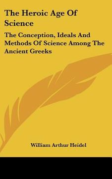 portada the heroic age of science: the conception, ideals and methods of science among the ancient greeks (in English)