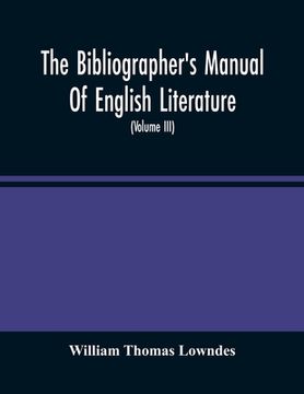 portada The Bibliographer'S Manual Of English Literature: Containing An Account Of Rare, Curious, And Useful Books, Published In Or Relating To Great Britain