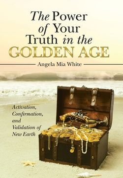 portada The Power of Your Truth in the Golden Age: Activation, Confirmation, and Validation of New Earth