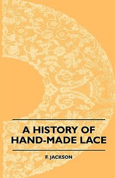 portada a history of hand-made lace - dealing with the origin of lace, the growth of the great lace centres, the mode manufacture, the methods of distinguis (in English)