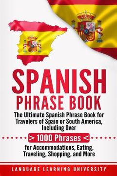 portada Spanish Phrase Book: The Ultimate Spanish Phrase Book for Travelers of Spain or South America, Including Over 1000 Phrases for Accommodatio (in English)