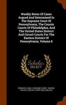 portada Weekly Notes Of Cases Argued And Determined In The Supreme Court Of Pennsylvania, The County Courts Of Philadelphia, And The United States District An (in English)