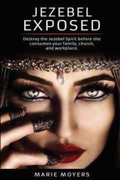 portada Jezebel Exposed: Destroy the Jezebel Spirit before she consumes your family, church, and workplace. (en Inglés)