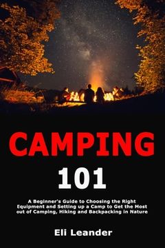portada Camping 101: A Beginner's Guide to Choosing the Right Equipment and Setting up a Camp to Get the Most out of Camping, Hiking and Ba