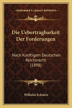 portada Die Uebertragbarkeit Der Forderungen: Nach Kunftigem Deutschen Reichsrecht (1898) (in German)