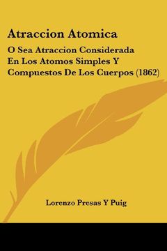 portada Atraccion Atomica: O sea Atraccion Considerada en los Atomos Simples y Compuestos de los Cuerpos (1862) (in Spanish)