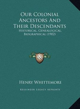 portada our colonial ancestors and their descendants: historical, genealogical, biographical (1902) (en Inglés)