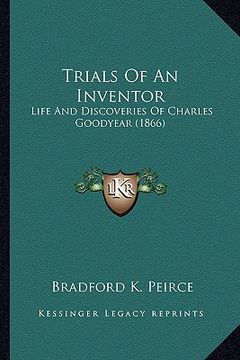 portada trials of an inventor: life and discoveries of charles goodyear (1866) (en Inglés)