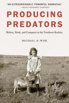 portada Producing Predators: Wolves, Work, and Conquest in the Northern Rockies (in English)