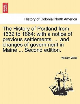 portada the history of portland from 1632 to 1864: with a notice of previous settlements, ... and changes of government in maine ... second edition.