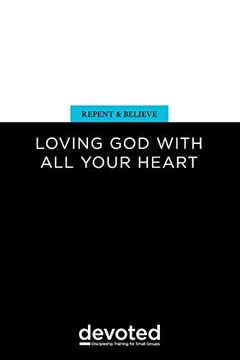 portada Repent and Believe: Loving god With all Your Heart (Devoted: Discipleship Training for Small Groups) (en Inglés)