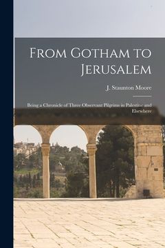 portada From Gotham to Jerusalem: Being a Chronicle of Three Observant Pilgrims in Palestine and Elsewhere (en Inglés)