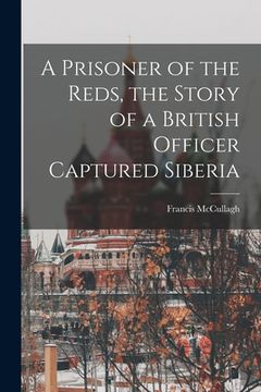 portada A Prisoner of the Reds, the Story of a British Officer Captured Siberia (en Inglés)