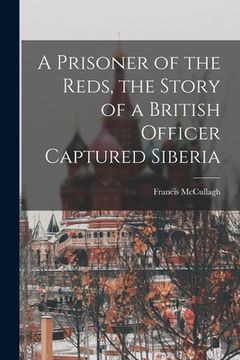 portada A Prisoner of the Reds, the Story of a British Officer Captured Siberia (in English)