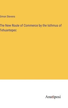 portada The New Route of Commerce by the Isthmus of Tehuantepec (en Inglés)