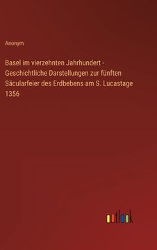 portada Basel im vierzehnten Jahrhundert - Geschichtliche Darstellungen zur fünften Säcularfeier des Erdbebens am S. Lucastage 1356 (en Alemán)
