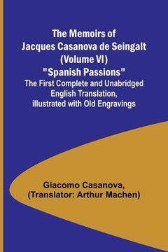 portada The Memoirs of Jacques Casanova de Seingalt (Volume VI) Spanish Passions; The First Complete and Unabridged English Translation, Illustrated with Old (in English)