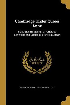 portada Cambridge Under Queen Anne: Illustrated by Memoir of Ambrose Bonwicke and Diaries of Francis Burman