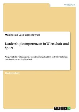 portada Leadershipkompetenzen in Wirtschaft und Sport: Ausgewählte Führungsstile von Führungskräften in Unternehmen und Trainern im Profifußball (en Alemán)