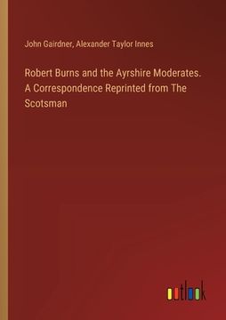 portada Robert Burns and the Ayrshire Moderates. A Correspondence Reprinted from The Scotsman (en Inglés)