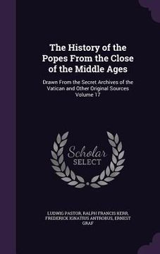 portada The History of the Popes From the Close of the Middle Ages: Drawn From the Secret Archives of the Vatican and Other Original Sources Volume 17 (en Inglés)