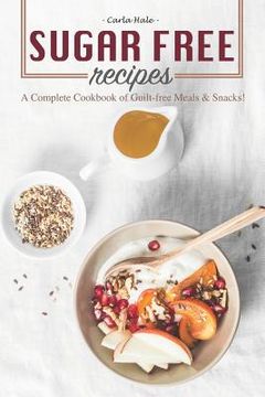 portada Sugar Free Recipes: A Complete Cookbook of Guilt-Free Meals & Snacks! (in English)