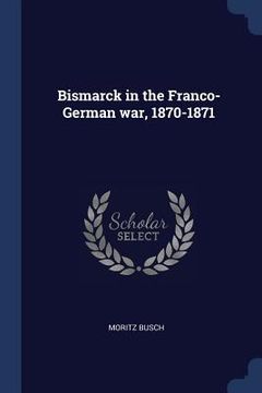 portada Bismarck in the Franco-German war, 1870-1871 (en Inglés)