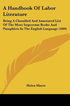 portada a handbook of labor literature: being a classified and annotated list of the more important books and pamphlets in the english language (1899) (in English)