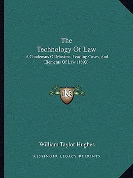 portada the technology of law: a condensus of maxims, leading cases, and elements of law (1893) (in English)