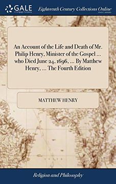 portada An Account of the Life and Death of mr. Philip Henry, Minister of the Gospel. Who Died June 24, 1696,. By Matthew Henry,. The Fourth Edition 