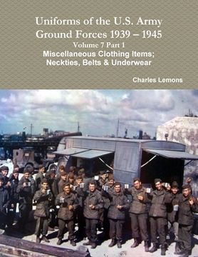 portada Uniforms of the U.S. Army Ground Forces 1939 - 1945 Volume 7 Part 1 Miscellaneous Clothing Items; Neckties, Belts & Underwear (en Inglés)