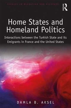 portada Home States and Homeland Politics: Interactions Between the Turkish State and its Emigrants in France and the United States (Studies in Migration and Diaspora) (in English)